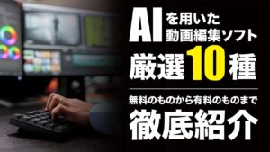 AIを用いた動画編集ソフト10選！高画質化や自動編集ができる無料アプリは？