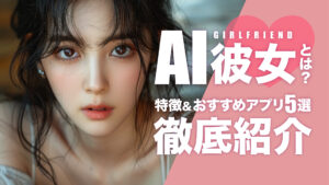AI彼女とは？おすすめのアプリ5選と詳しい作り方を解説