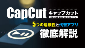 CapCut（キャップカット）の隠された危険性と代替動画編集ソフト4選