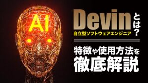 Devinとは？AIの自立型ソフトウェアエンジニアの特徴や機能、利用方法を解説