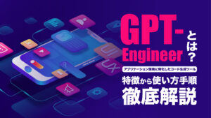 GPT-Engineerとは？自然言語でアプリ開発する使い方や料金を解説