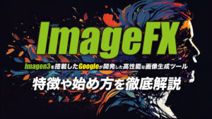 【完全ガイド】Googleの画像生成AI「ImageFX(Imagen3)」とは？始め方・使い方を詳しく解説