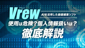Vrew（ブリュー）を使うのは危険で個人情報を抜かれる？　利用するべきかどうかを解説