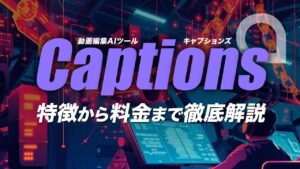 Captionsの動画編集AIで作業を効率化！WebとiOSの違いや無料と有料プラン料金まで解説
