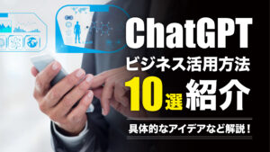 ChatGPTのビジネス活用方法10選を紹介｜具体的なプロンプト事例やアイデアを解説