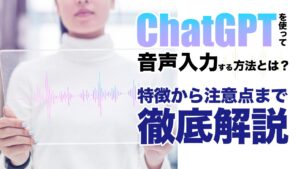 ChatGPTを使って音声入力をする方法とは？特徴や使い方、注意点を解説