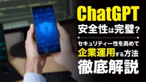ChatGPTの安全性は完璧？セキュリティを高めて企業運用する方法を解説