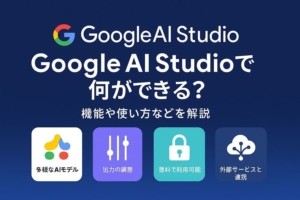 Google AI Studioで何ができる？機能や使い方などを解説