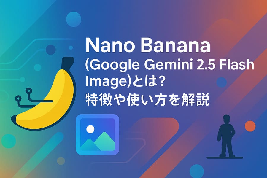 Nano Banana(Google Gemini 2.5 Flash Image)とは?特徴や使い方を解説