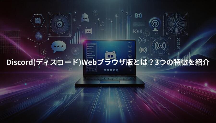 Discord(ディスコード)Webブラウザ版とは？3つの特徴を紹介