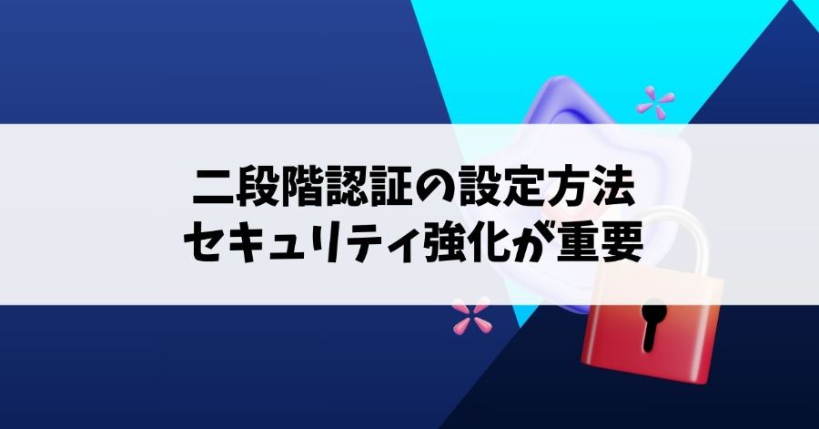 二段階認証の設定方法｜セキュリティ強化が重要