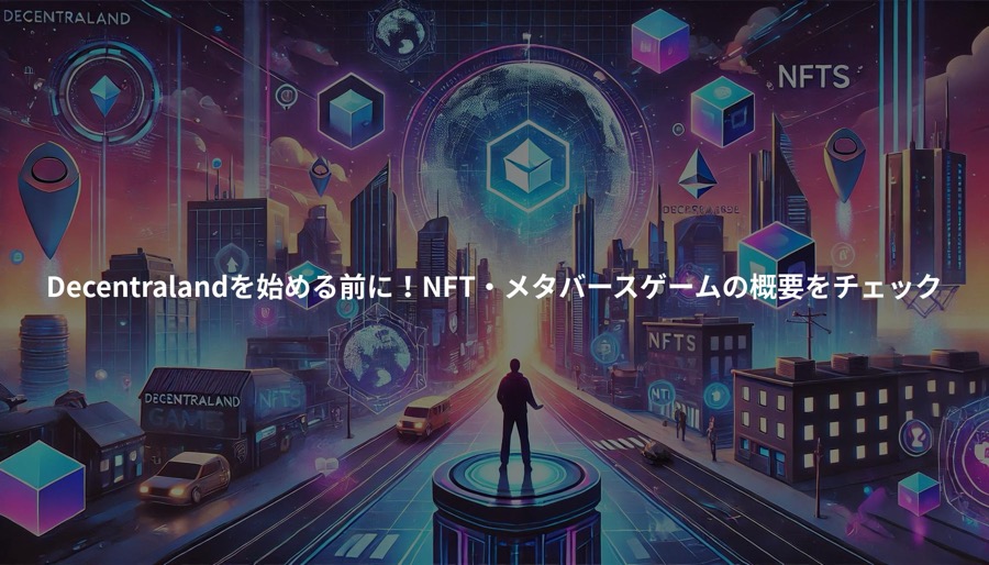 Decentralandを始める前に！NFT・メタバースゲームの概要をチェック