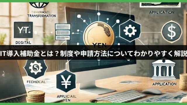 IT導入補助金とは？制度や申請方法についてわかりやすく解説